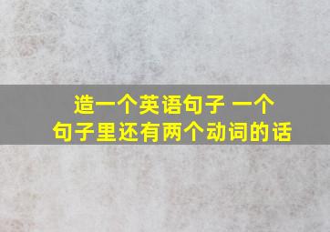 造一个英语句子 一个句子里还有两个动词的话